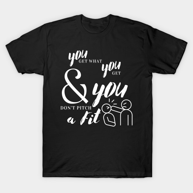 You Get What You Get T-Shirt by MammaSaid